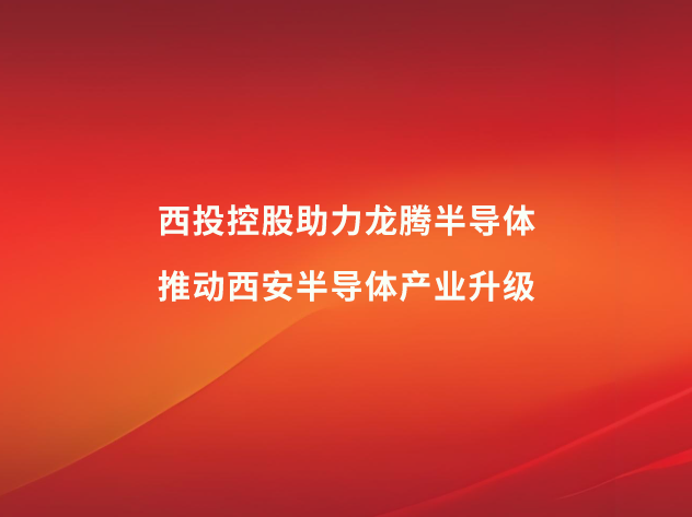 西投控股助力龍騰半導體，推動西安半導體